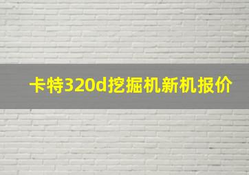 卡特320d挖掘机新机报价