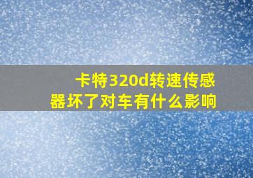 卡特320d转速传感器坏了对车有什么影响