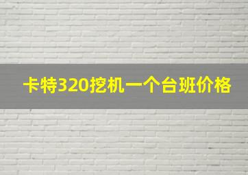 卡特320挖机一个台班价格