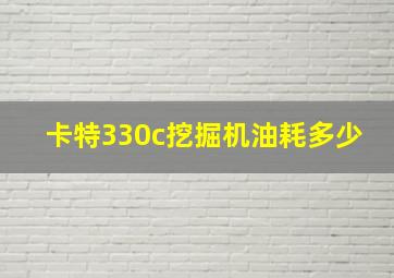 卡特330c挖掘机油耗多少