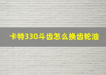 卡特330斗齿怎么换齿轮油