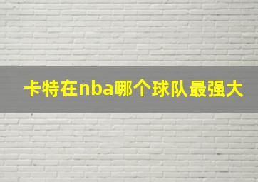 卡特在nba哪个球队最强大