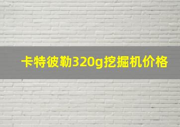 卡特彼勒320g挖掘机价格