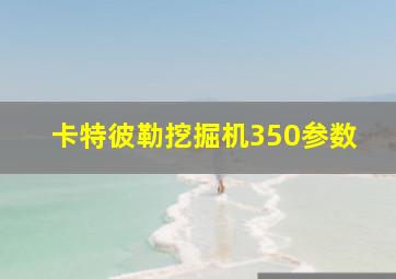 卡特彼勒挖掘机350参数