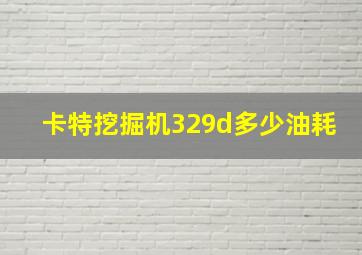 卡特挖掘机329d多少油耗