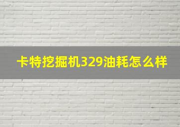 卡特挖掘机329油耗怎么样