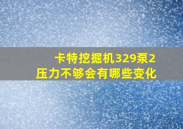 卡特挖掘机329泵2压力不够会有哪些变化