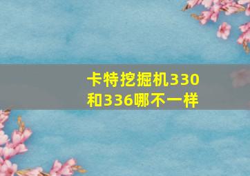 卡特挖掘机330和336哪不一样