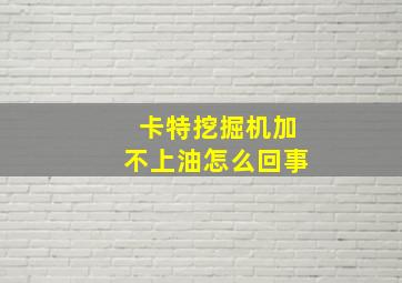 卡特挖掘机加不上油怎么回事