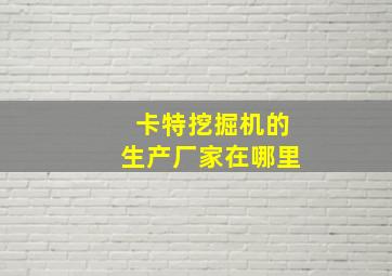 卡特挖掘机的生产厂家在哪里