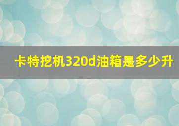 卡特挖机320d油箱是多少升