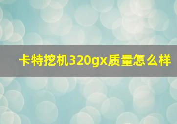 卡特挖机320gx质量怎么样