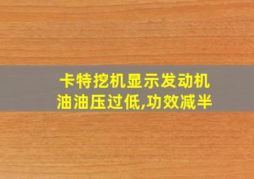 卡特挖机显示发动机油油压过低,功效减半