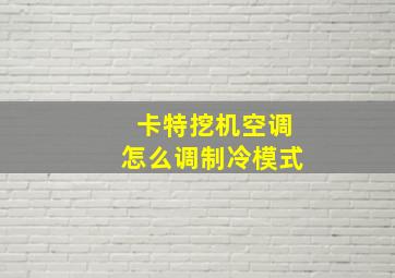 卡特挖机空调怎么调制冷模式