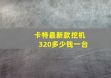 卡特最新款挖机320多少钱一台