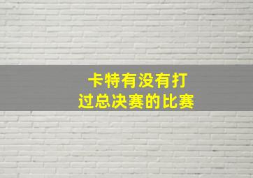 卡特有没有打过总决赛的比赛