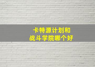 卡特源计划和战斗学院哪个好