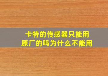 卡特的传感器只能用原厂的吗为什么不能用