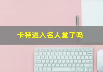 卡特进入名人堂了吗