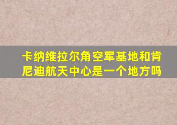 卡纳维拉尔角空军基地和肯尼迪航天中心是一个地方吗