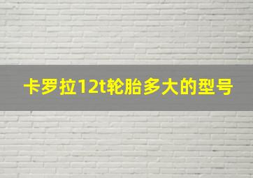 卡罗拉12t轮胎多大的型号