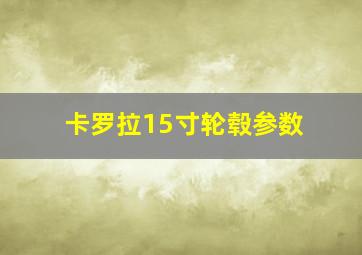 卡罗拉15寸轮毂参数