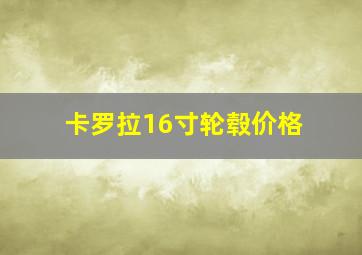 卡罗拉16寸轮毂价格