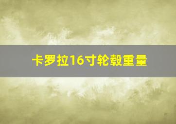 卡罗拉16寸轮毂重量