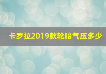 卡罗拉2019款轮胎气压多少