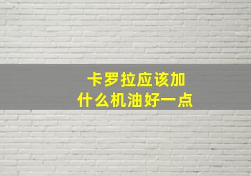 卡罗拉应该加什么机油好一点