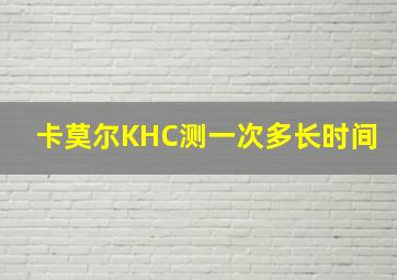 卡莫尔KHC测一次多长时间