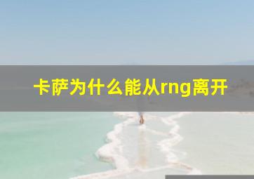 卡萨为什么能从rng离开