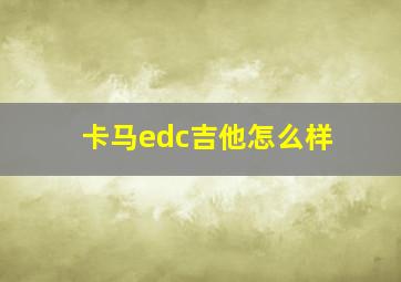 卡马edc吉他怎么样