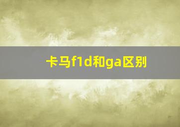 卡马f1d和ga区别