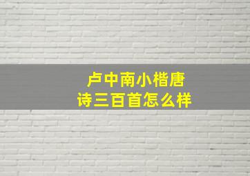 卢中南小楷唐诗三百首怎么样