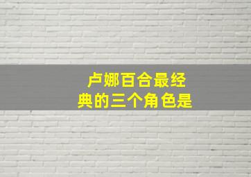 卢娜百合最经典的三个角色是