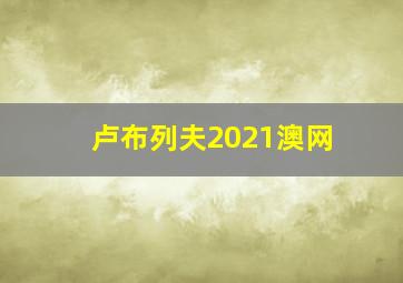 卢布列夫2021澳网