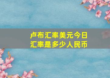 卢布汇率美元今日汇率是多少人民币