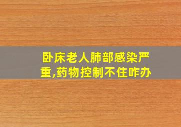 卧床老人肺部感染严重,药物控制不住咋办