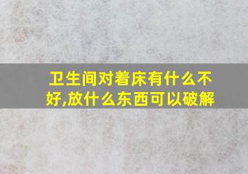 卫生间对着床有什么不好,放什么东西可以破解