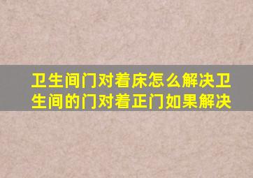 卫生间门对着床怎么解决卫生间的门对着正门如果解决