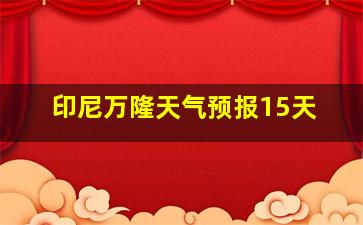 印尼万隆天气预报15天