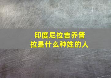 印度尼拉吉乔普拉是什么种姓的人