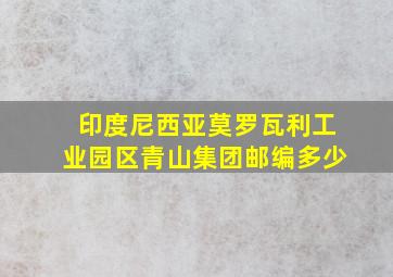 印度尼西亚莫罗瓦利工业园区青山集团邮编多少