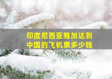 印度尼西亚雅加达到中国的飞机票多少钱