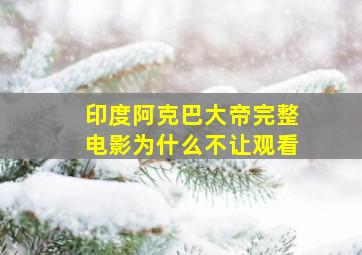 印度阿克巴大帝完整电影为什么不让观看