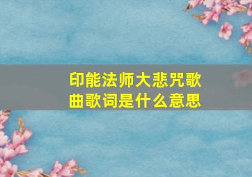 印能法师大悲咒歌曲歌词是什么意思