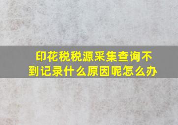 印花税税源采集查询不到记录什么原因呢怎么办