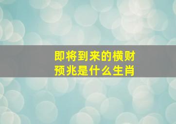 即将到来的横财预兆是什么生肖