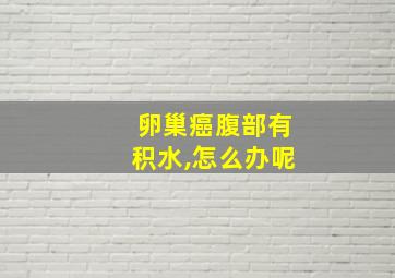 卵巢癌腹部有积水,怎么办呢